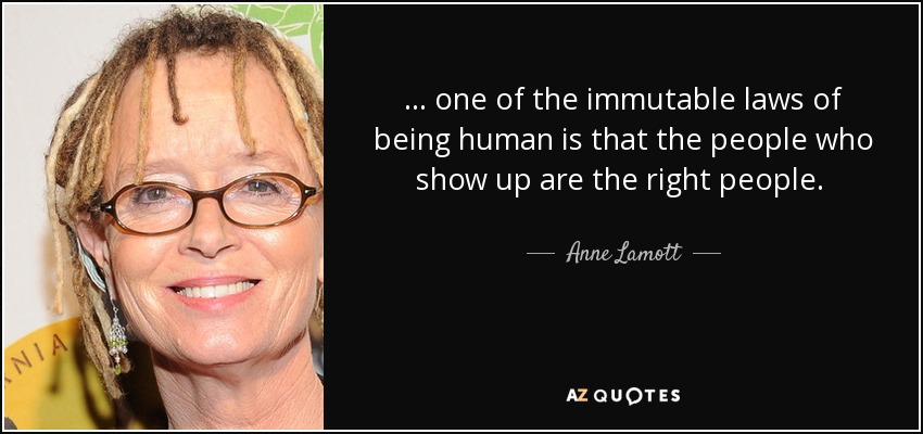 quote-one-of-the-immutable-laws-of-being-human-is-that-the-people-who-show-up-are-the-right-anne-lamott-46-91-49